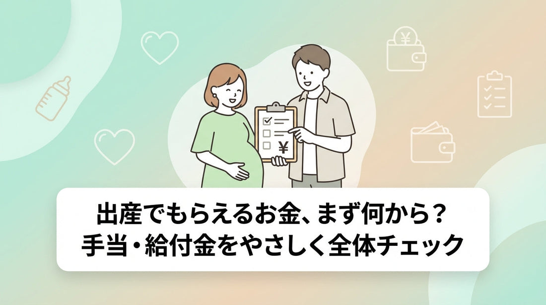 出産でもらえるお金、まず何から？手当・給付金をやさしく全体チェック
