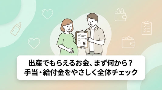 出産でもらえるお金、まず何から？手当・給付金をやさしく全体チェック