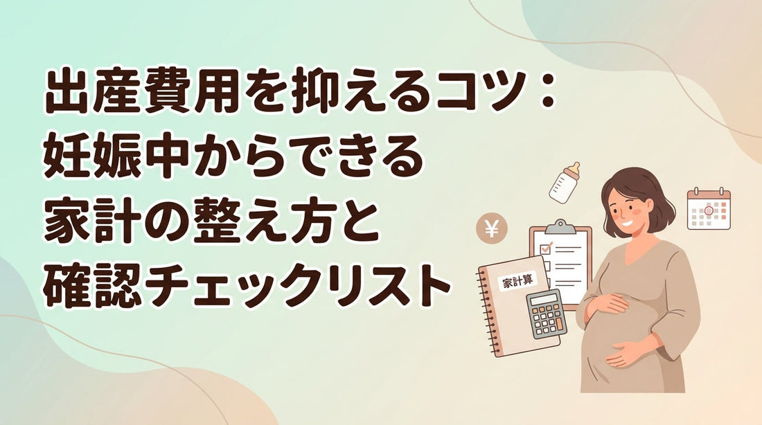 出産費用を抑えるコツ：妊娠中からできる家計の整え方と確認チェックリスト