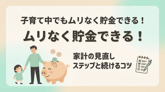 子育て中でもムリなく貯金できる！家計の見直しステップと続けるコツ