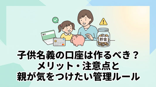子供名義の口座は作るべき？メリット・注意点と親が気をつけたい管理ルール